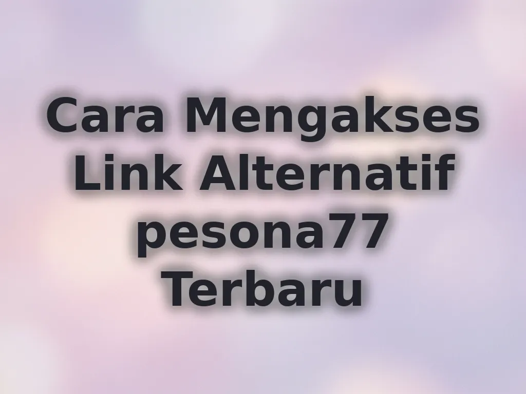 Cara Mengakses Link Alternatif pesona77 Terbaru