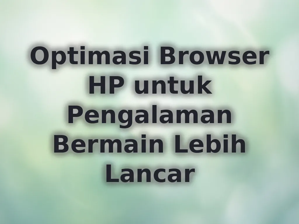 Optimasi Browser HP untuk Pengalaman Bermain Lebih Lancar