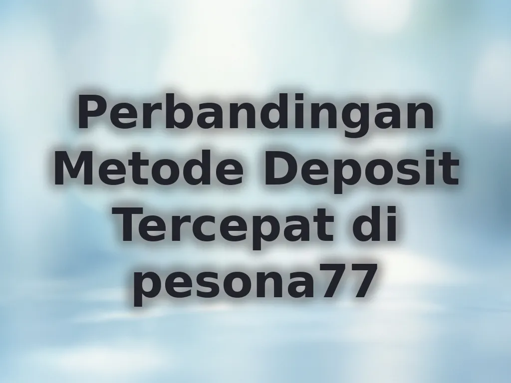 Perbandingan Metode Deposit Tercepat di pesona77
